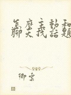 怎么主动和男生聊天找话题