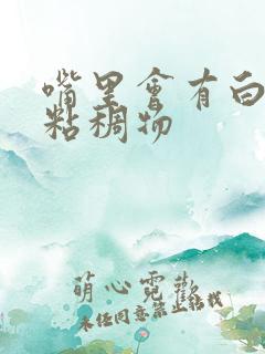 嘴里会有白色的粘稠物