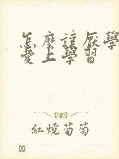 怎么让厌学孩子爱上学习