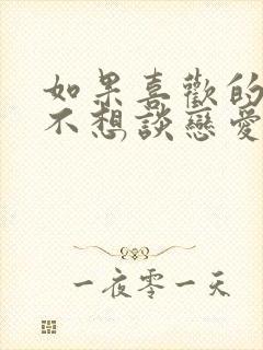 如果喜欢的人说不想谈恋爱怎么办