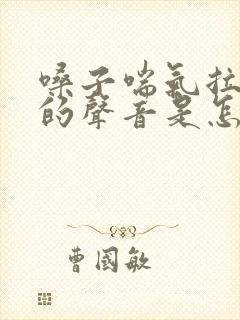 嗓子喘气拉风箱的声音是怎么回事