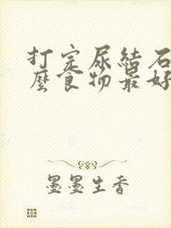 打完尿结石吃什么食物最好