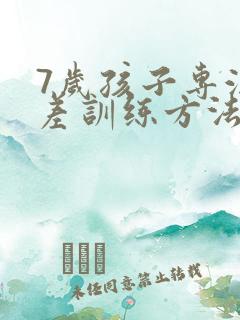 7岁孩子专注力差训练方法