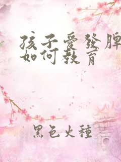 孩子爱发脾气该如何教育