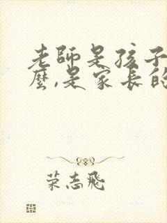 老师是孩子的什么,是家长的什么