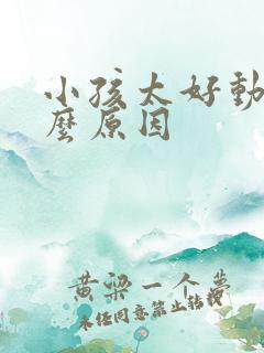 小孩太好动是什么原因