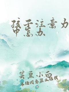 孩子注意力不集中怎办