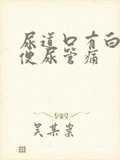尿道口有白垢小便尿管痛