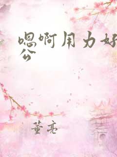 嗯啊用力好爽老公