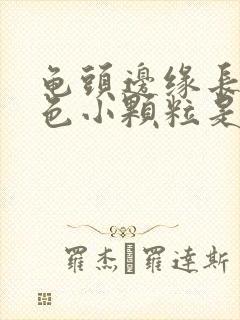 龟头边缘长出白色小颗粒是什么