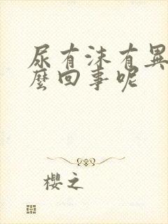 尿有沫有异味怎么回事呢