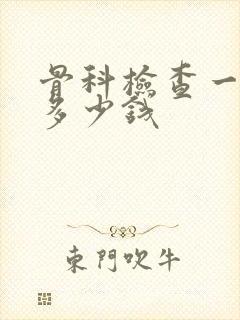 骨科检查一般要多少钱