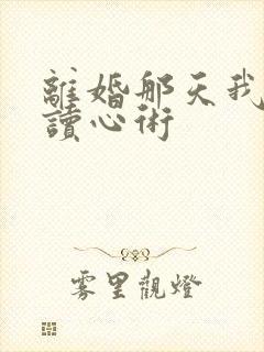 离婚那天我有了读心术