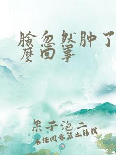 脸忽然肿了是怎么回事