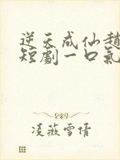 逆天成仙赵飞扬短剧一口气看完