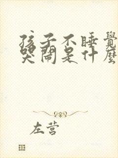 孩子不睡觉一直哭闹是什么原因