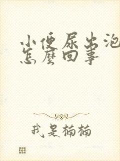 小便尿出泡泡是怎么回事