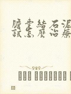 胆囊结石泥沙型该怎么治疗