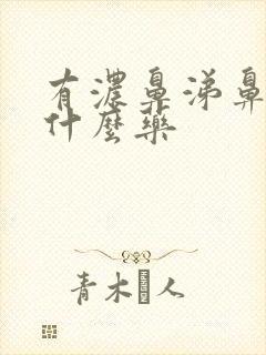 有浓鼻涕鼻塞吃什么药