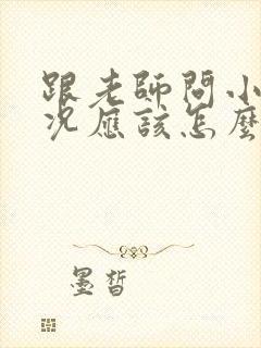 跟老师问小孩情况应该怎么问