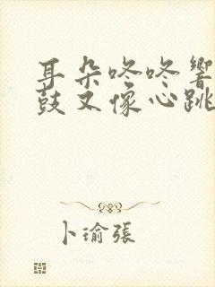 耳朵咚咚响像打鼓又像心跳的声音