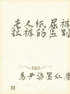 老人纸尿裤和拉拉裤的区别