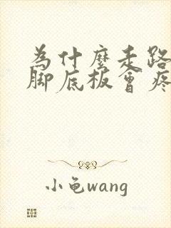 为什么走路久了脚底板会疼