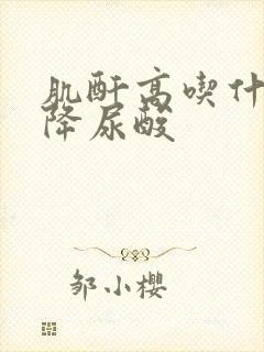 肌酐高吃什么药降尿酸