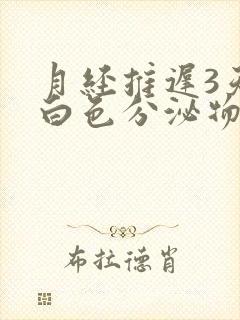 月经推迟3天有白色分泌物怎么回事