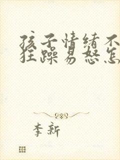 孩子情绪不稳定狂躁易怒怎么办