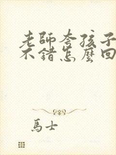 老师夸孩子表现不错怎么回复