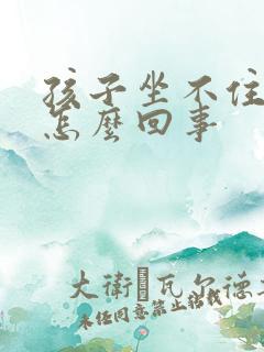 孩子坐不住好动怎么回事