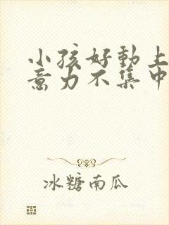 小孩好动上课注意力不集中缺什么