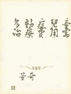 多动症儿童怎么治疗费用需要多少