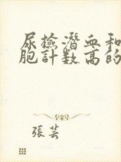 尿检潜血和红细胞计数高的关系