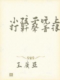 小孩子晚上睡觉打鼾声音很大怎么办