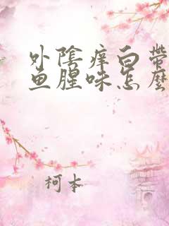 外阴痒白带黄多鱼腥味怎么回事