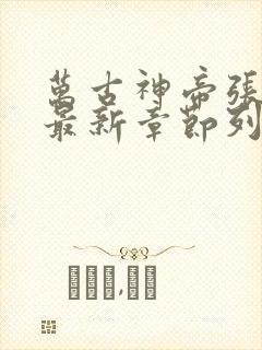 万古神帝张若尘最新章节列表最