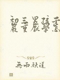 初三男孩子叛逆严重厌学怎么办