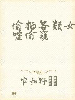 偷拍各类女厕嘘嘘偷窥