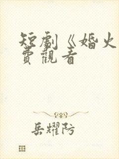 短剧《婚火》免费观看