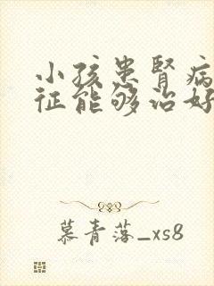 小孩患肾病综合征能够治好吗