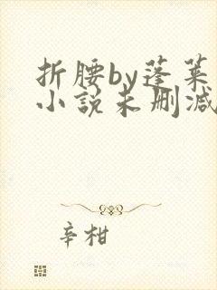 折腰by蓬莱客小说未删减版免费阅读