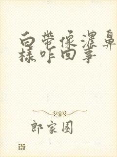 白带像浓鼻涕一样咋回事