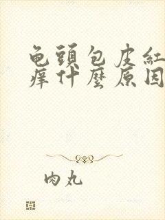 龟头包皮红肿瘙痒什么原因