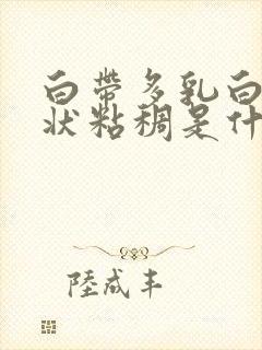 白带多乳白色糊状粘稠是什么原因