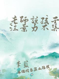 老师说孩子上课注意力不集中怎么回复老师