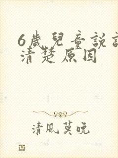 6岁儿童说话不清楚原因