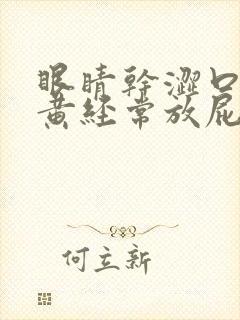 眼睛干涩口苦尿黄经常放屁