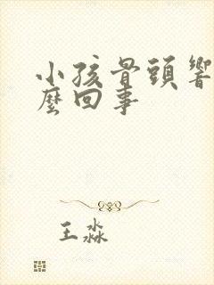 小孩骨头响是怎么回事